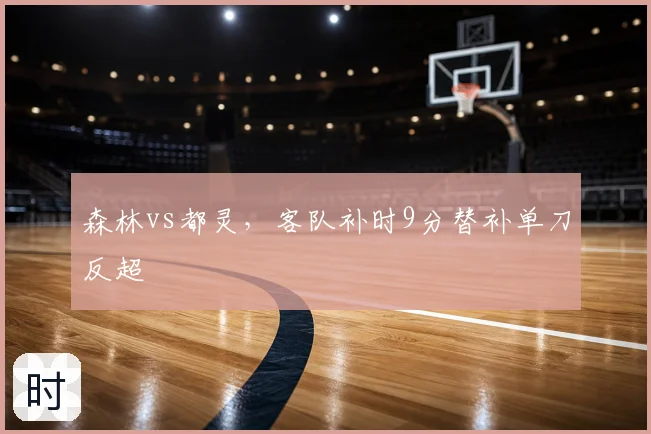森林vs都灵，客队补时9分替补单刀反超