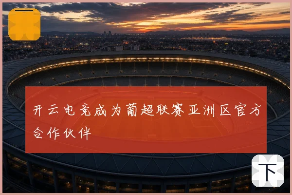 开云电竞成为葡超联赛亚洲区官方合作伙伴
