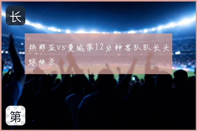 热那亚vs曼城第12分钟客队队长头球绝杀