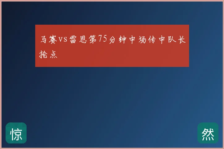 马赛vs雷恩第75分钟中场传中队长抢点