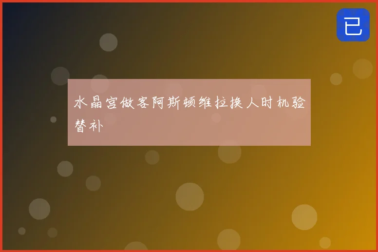 水晶宫做客阿斯顿维拉换人时机验替补